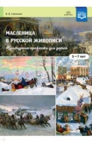 Масленица в русской живописи. Культурные практики для детей 5-7 лет. Учебно-наглядное пособие. ФГОС / Савченко Валентина Ивановна