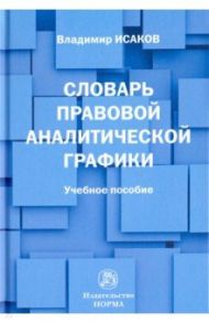 Словарь правовой аналитической графики. Учебное пособие / Исаков Владимир Борисович