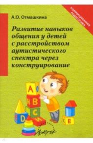 Развитие навыков общения у детей с расстройством аутистического спектра через конструирование / Отмашкина Анастасия Олеговна