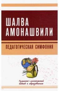 Педагогическая симфония. Гуманно-личностный подход к образованию / Амонашвили Шалва Александрович