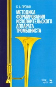 Методика формирования исполнительского аппарата тромбониста. Учебное пособие / Пронин Борис Александрович