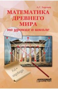 Математика Древнего мира на уроках в школе: книга об истории развития математики / Хармац Анатолий Григорьевич