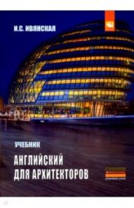 Английский язык для архитекторов. Учебник / Ивянская Ирина Сергеевна