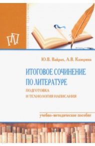 Итоговое сочинение по литературе. Подготовка и технология написания. Учебно-методическое пособие / Вайрах Юлия Викторовна, Казорина Анна Владимировна