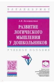 Развитие логического мышления у дошкольников. Учебное пособие / Белошистая Анна Витальевна