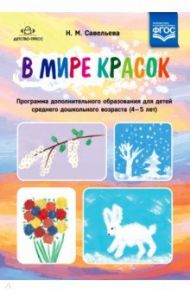 В мире красок. 4-5 лет. Программа дополнительного образования. ФГОС / Савельева Надежда Михайловна