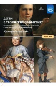 Детям о творческих профессиях. 5-7 лет. Учебно-наглядное пособие. ФГОС / Савченко Валентина Ивановна