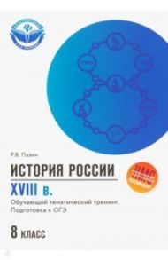 История России. XVIII в. 8 класс. Обучающий тематический тренинг. Подготовка к ОГЭ / Пазин Роман Викторович