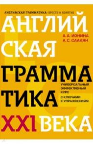 Английская грамматика XXI века. Универсальный эффективный курс. С ключами к упражнениям / Ионина Анна Альбертовна, Саакян Аида Суреновна