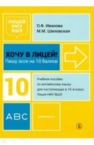 Хочу в Лицей! Пишу эссе на 10 баллов. Учебное пособие по английскому языку для поступающих в 10 кл. / Иванова Олимпиада Федоровна, Шиловская Марина Михайловна