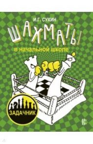 Шахматы в начальной школе. Задачник / Сухин Игорь Георгиевич