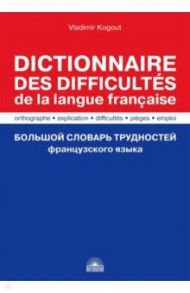 Большой словарь трудностей французского языка. Правописание, объяснение, ловушки, трудности, употр. / Когут Владимир