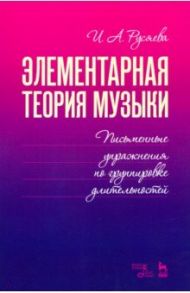 Элементарная теория музыки. Письменные упражнения по группировке длительностей. Учебное пособие / Русяева Ирина Анатольевна