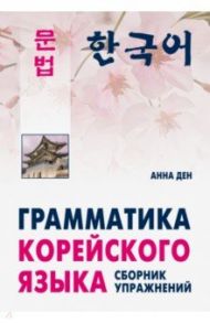 Грамматика корейского языка. Сборник упражнений. Уровень А1-А2. Учебное пособие / Ден Анна