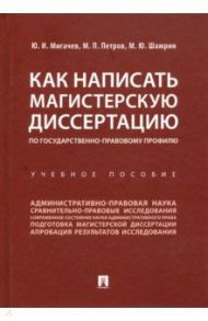 Как написать магистерскую диссертацию по государственно-правовому профилю. Учебное пособие / Мигачев Юрий Иванович, Петров Михаил Петрович, Шамрин Максим Юрьевич