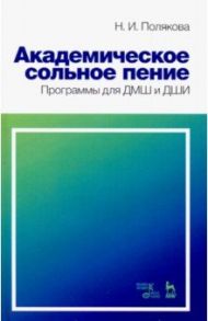 Академическое сольное пение. Программа для ДМШ и ДШИ. Учебно-методическое пособие / Полякова Наталия Ивановна