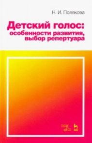 Детский голос. Особенности развития, выбор репертуара. Учебное пособие / Полякова Наталия Ивановна