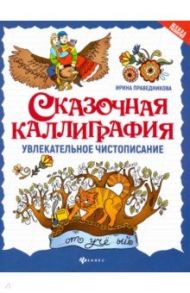 Сказочная каллиграфия. Увлекательное чистописание / Праведникова Ирина Игоревна