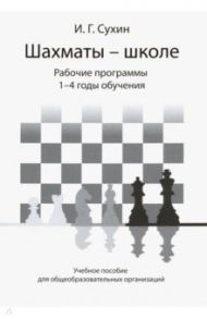 Шахматы - школе. Рабочие программы. 1-4  годы обучения. Учебное пособие / Сухин Игорь Георгиевич