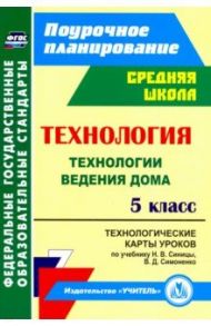 Технология. 5 класс. Технологические карты уроков по учебнику Н.В.Синицы, В.Д.Симоненко. ФГОС / Павлова Ольга Викторовна