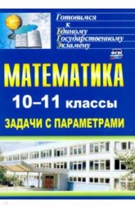 Математика. 10-11 классы. Задачи с параметрами / Скорикова Людмила Алексеевна