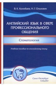 Английский язык в сфере профессионального общения. Стоматология. Учебное пособие / Колобаев Виктор Константинович, Ольховик Наталия Геннадьевна