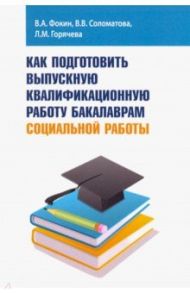 Как подготовить выпускную квалификационную работу бакалаврам социальной работы. Учебное пособие / Фокин Владимир Андреевич, Соломатова Вера Вячеславовна, Горячева Лилия Михайловна