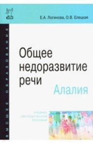 Общее недоразвитие речи. Алалия. Учебно-методическое пособие / Логинова Елена Александровна, Елецкая Ольга Вячеславовна