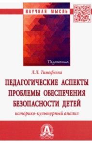 Педагогические аспекты проблемы обеспечения безопасности детей. Историко-культурный анализ / Тимофеева Лилия Львовна