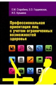 Профессиональная ориентация лиц с учетом ограниченных возможностей здоровья. Учебное пособие / Старобина Елена Михайловна, Гордиевская Елена Олеговна, Кузьмина Ирина Ефимовна