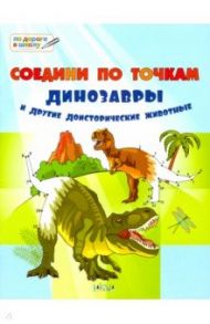 Соедини по точкам. Динозавры и другие доисторические животные. Тетрадь для занятий с детьми 6-7 лет / Медов Вениамин Маевич