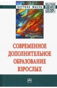 Современное дополнительное образование взрослых. Монография / Глебова Зоя Владимировна, Данилов Сергей Вячеславович, Шустова Любовь Порфирьевна, Дуброва Татьяна Игоревна