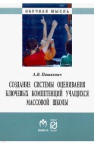 Создание системы оценивания ключевых компетенций учащихся массовой школы / Пашкевич Александр Васильевич