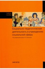 Социально-педагогическая деятельность в учреждениях социальной сфере. Учебное пособие / Липский Игорь Абрамович, Галасюк Ирина Николаевна, Дашкина Антонина Николаевна