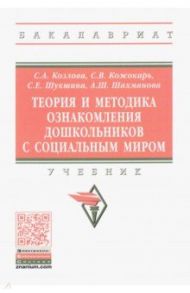 Теория и методика ознакомления дошкольников с социальным миром. Учебник / Козлова Светлана Акимовна, Шукшина Светлана Евгеньевна, Кожокарь Светлана Викторовна, Шахманова Айшат Шихахмедовна