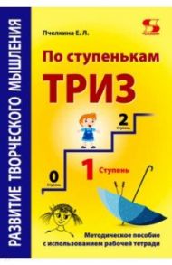 Развитие творческого мышления. По ступенькам ТРИЗ. Первая ступень. Методическое пособие / Пчелкина Екатерина Львовна