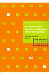 Автоматизация звуков с приемами нейростимуляции. Автоматизация звука Ш / Архипова Елена Филипповна, Южанина Ирина Витальевна