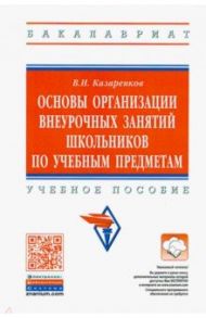 Основы организации внеурочных занятий школьников по учебным предметам. Учебное пособие / Казаренков Вячеслав Ильич