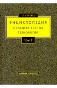 Энциклопедия образовательных технологий. В 2-х томах. Том 1 / Селевко Герман Константинович