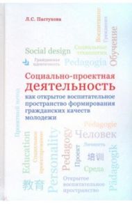 Социально-проектная деятельность как открытое воспитательное пространство формирования гражданских / Пастухова Лидия Сергеевна