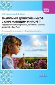 Знакомим дошкольников с окружающим миром. Перспективное планирование, конспекты занятий для детей / Горошилова Елена Панцофиевна, Шлык Елена Викторовна