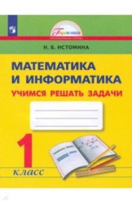 Математика и информатика. 1 класс. Учимся решать задачи. ФГОС / Истомина Наталия Борисовна