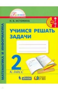 Математика и информатика. 2 класс. Учимся решать задачи. ФГОС / Истомина Наталия Борисовна