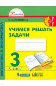 Математика и информатика. 3 класс. Учимся решать задачи. ФГОС / Истомина Наталия Борисовна