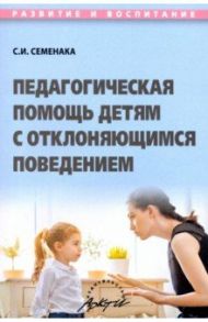 Педагогическая помощь детям с отклоняющимся поведением. Учебное пособие / Семенака Светлана Ивановна