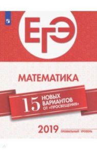 ЕГЭ-2019. Математика. 15 новых вариантов от "Просвещения". Профильный уровень / Ященко Иван Валериевич, Семенов Андрей Викторович, Высоцкий Иван Ростиславович, Трепалин Андрей Сергеевич, Кукса Екатерина Александровна