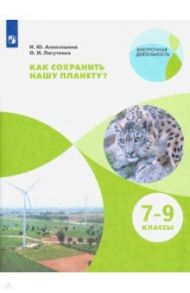 Как сохранить нашу планету? 7-9 классы. Учебное пособие. ФГОС / Алексашина Ирина Юрьевна, Лагутенко Ольга Игорьевна