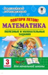 Математика. 3 класс. Повтори летом! Полезные и увлекательные задания / Узорова Ольга Васильевна, Нефедова Елена Алексеевна