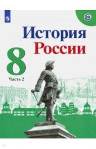 История России. 8 класс. Учебник. В 2-х частях. Часть 2. ФГОС / Арсентьев Николай Михайлович, Данилов Александр Анатольевич, Курукин Игорь Владимирович