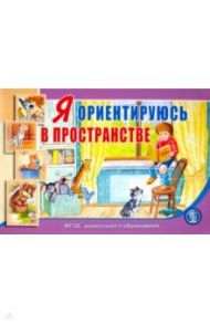 Я ориентируюсь в пространстве. Занятия для проведения словарной работы с детьми 3-5 лет. ФГОС